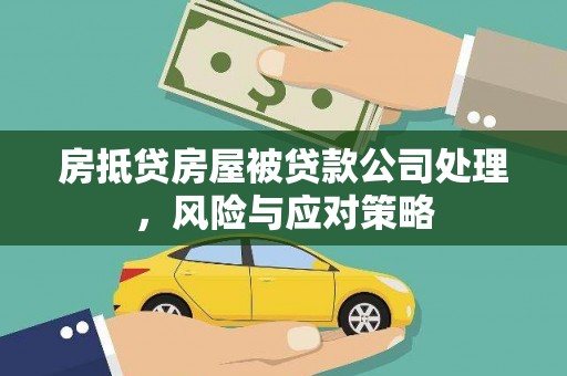 昌乐房抵贷房屋被贷款公司处理，风险与应对策略