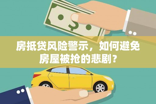 襄垣房抵贷风险警示，如何避免房屋被抢的悲剧？