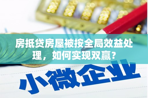 乡宁房抵贷房屋被按全局效益处理，如何实现双赢？