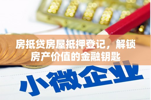 乡宁房抵贷房屋抵押登记，解锁房产价值的金融钥匙