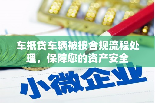 绿岛车抵贷车辆被按合规流程处理，保障您的资产安全