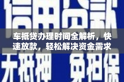 乡宁车抵贷办理时间全解析，快速放款，轻松解决资金需求