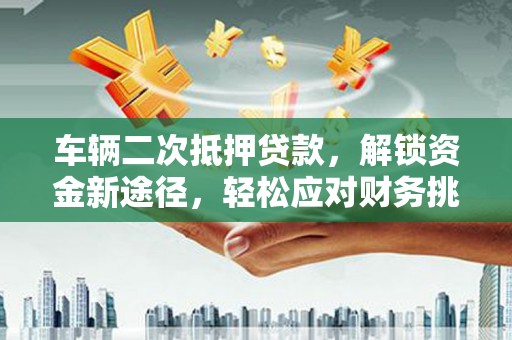 南湖车辆二次抵押贷款，解锁资金新途径，轻松应对财务挑战