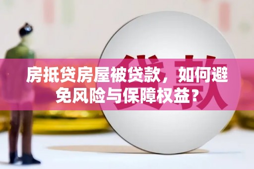 萝北房抵贷房屋被贷款，如何避免风险与保障权益？