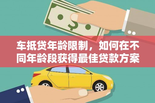 米东车抵贷年龄限制，如何在不同年龄段获得最佳贷款方案？