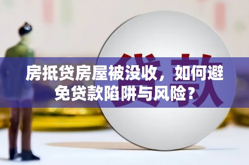 延津房抵贷房屋被没收，如何避免贷款陷阱与风险？