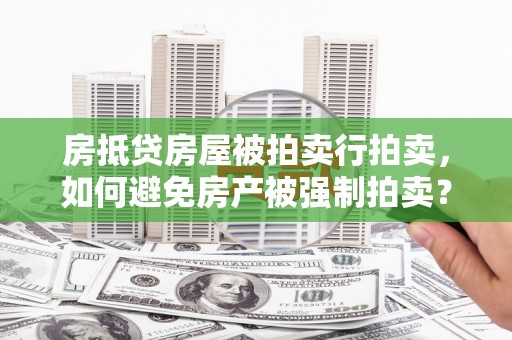 乌拉特前旗房抵贷房屋被拍卖行拍卖，如何避免房产被强制拍卖？