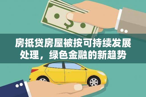 海口房抵贷房屋被按可持续发展处理，绿色金融的新趋势