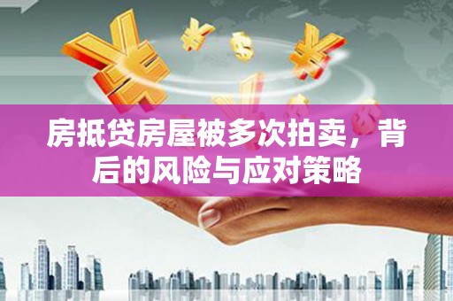 龙湖房抵贷房屋被多次拍卖，背后的风险与应对策略