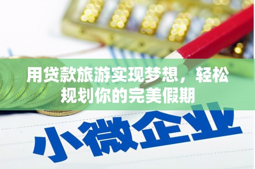 龙湖用贷款旅游实现梦想，轻松规划你的完美假期