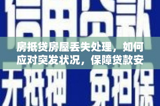 延津房抵贷房屋丢失处理，如何应对突发状况，保障贷款安全？