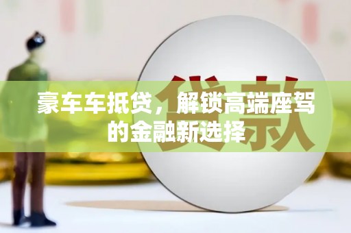克孜勒苏柯尔克孜豪车车抵贷，解锁高端座驾的金融新选择