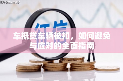甘南车抵贷车辆被扣，如何避免与应对的全面指南