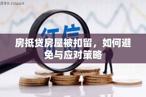 克孜勒苏柯尔克孜房抵贷房屋被扣留，如何避免与应对策略