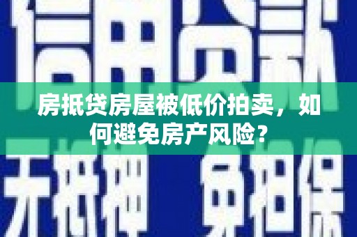 施甸房抵贷房屋被低价拍卖，如何避免房产风险？