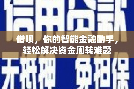 施甸借呗，你的智能金融助手，轻松解决资金周转难题