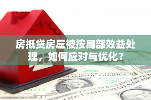 沙依巴克房抵贷房屋被按局部效益处理，如何应对与优化？