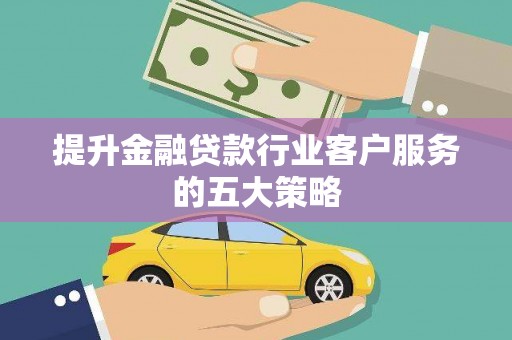 沙依巴克提升金融贷款行业客户服务的五大策略
