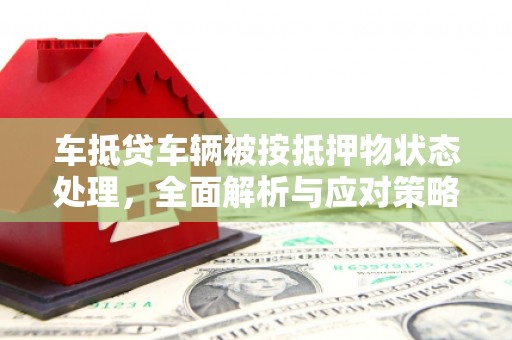 沙依巴克车抵贷车辆被按抵押物状态处理，全面解析与应对策略