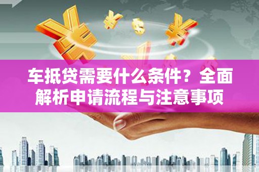 城固车抵贷需要什么条件？全面解析申请流程与注意事项