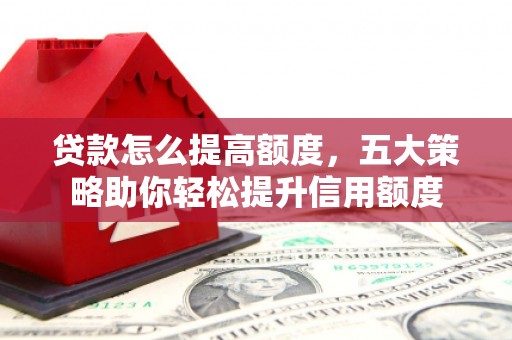 屏东贷款怎么提高额度，五大策略助你轻松提升信用额度