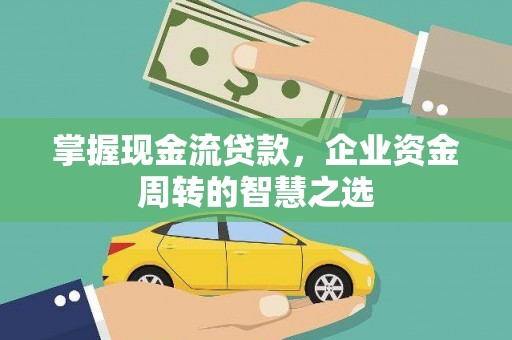 城区掌握现金流贷款，企业资金周转的智慧之选
