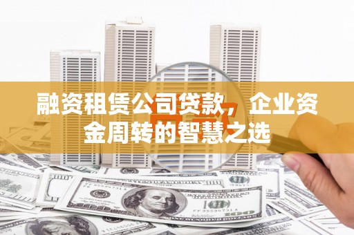乌达融资租赁公司贷款，企业资金周转的智慧之选