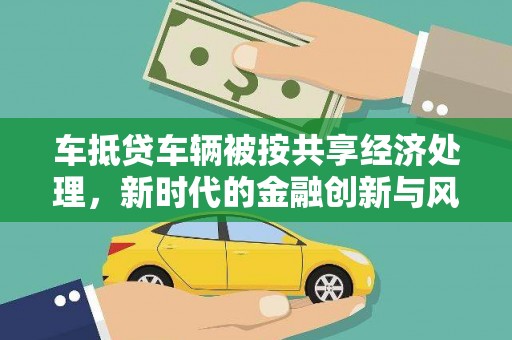 鹤庆车抵贷车辆被按共享经济处理，新时代的金融创新与风险挑战