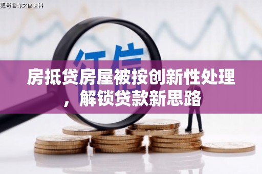 鹤庆房抵贷房屋被按创新性处理，解锁贷款新思路