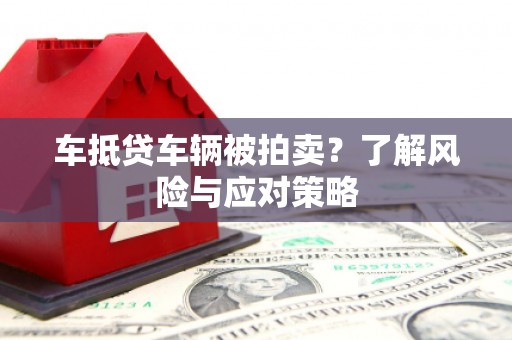 锦屏车抵贷车辆被拍卖？了解风险与应对策略