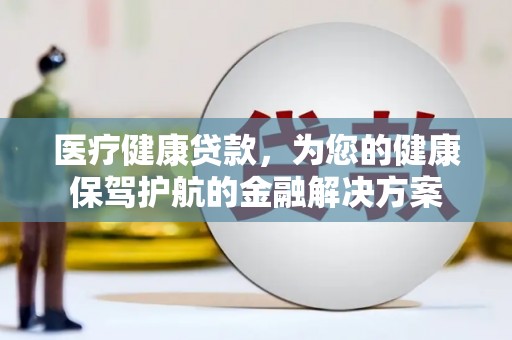 原州医疗健康贷款，为您的健康保驾护航的金融解决方案