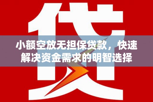 鹿港小额空放无担保贷款，快速解决资金需求的明智选择