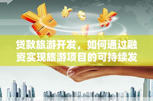 鹿港贷款旅游开发，如何通过融资实现旅游项目的可持续发展