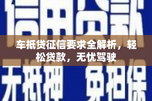 铜山车抵贷征信要求全解析，轻松贷款，无忧驾驶