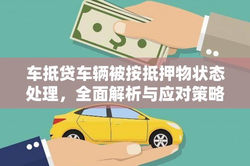 七股车抵贷车辆被按抵押物状态处理，全面解析与应对策略