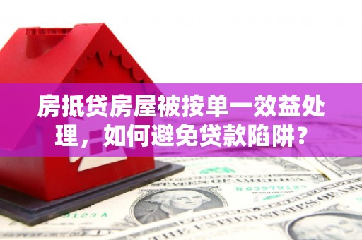 江南房抵贷房屋被按单一效益处理，如何避免贷款陷阱？