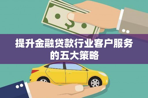 江南提升金融贷款行业客户服务的五大策略