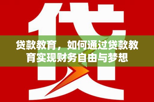江南贷款教育，如何通过贷款教育实现财务自由与梦想