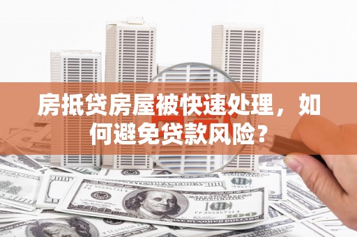 江南房抵贷房屋被快速处理，如何避免贷款风险？