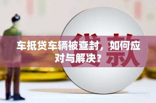 江南车抵贷车辆被查封，如何应对与解决？