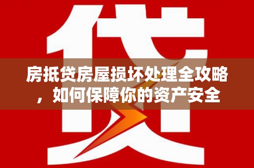 城区房抵贷房屋损坏处理全攻略，如何保障你的资产安全