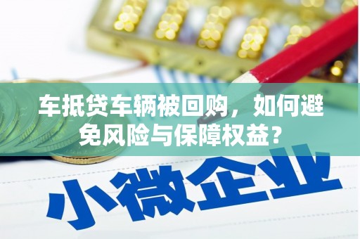 麦积车抵贷车辆被回购，如何避免风险与保障权益？