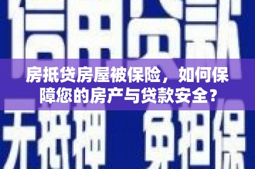 彭泽房抵贷房屋被保险，如何保障您的房产与贷款安全？