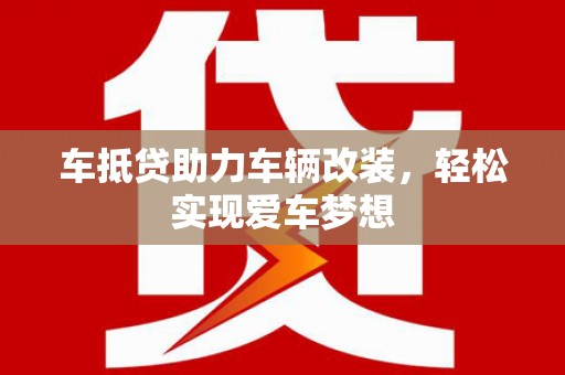 松原车抵贷助力车辆改装，轻松实现爱车梦想