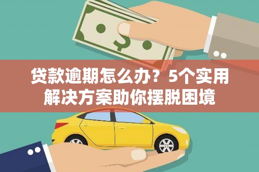 松原贷款逾期怎么办？5个实用解决方案助你摆脱困境