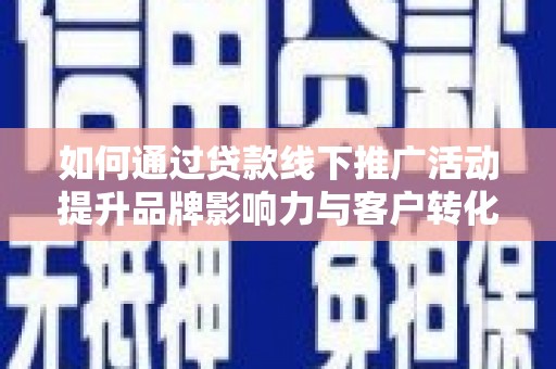 松原如何通过贷款线下推广活动提升品牌影响力与客户转化率
