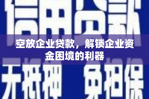 巍山空放企业贷款，解锁企业资金困境的利器