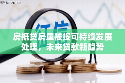 巍山房抵贷房屋被按可持续发展处理，未来贷款新趋势