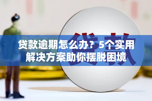 巍山贷款逾期怎么办？5个实用解决方案助你摆脱困境