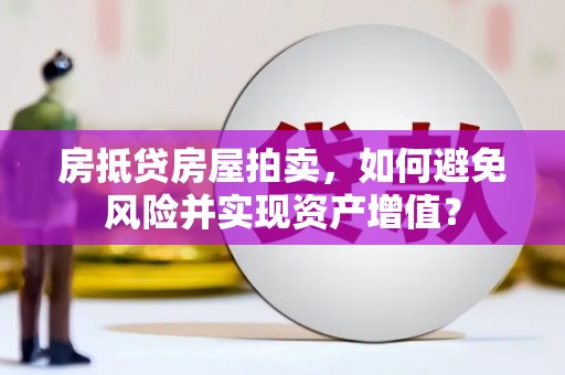 永靖房抵贷房屋拍卖，如何避免风险并实现资产增值？